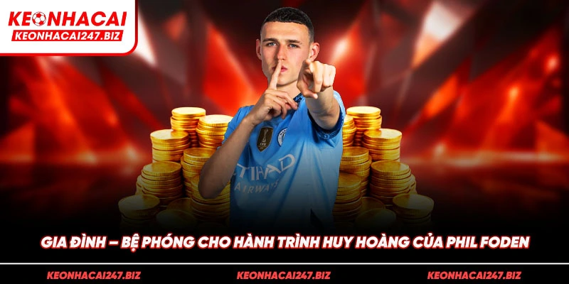 Gia đình – Bệ phóng cho hành trình huy hoàng của Phil Foden