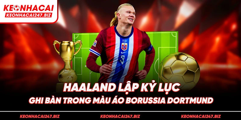 Haaland lập kỷ lục ghi bàn trong màu áo Borussia Dortmund