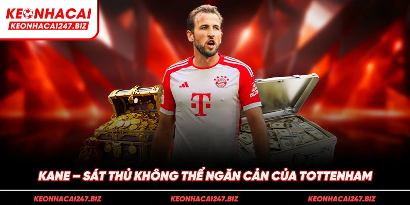 Kane - Sát thủ không thể ngăn cản của Tottenham