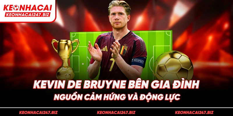 Kevin De Bruyne bên gia đình – Nguồn cảm hứng và động lực