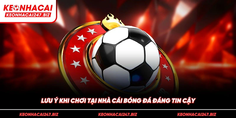 Lưu ý khi chơi tại nhà cái bóng đá đáng tin cậy