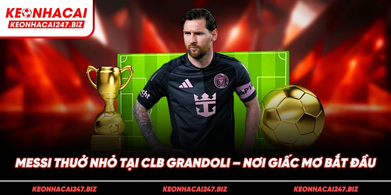 Messi thuở nhỏ tại CLB Grandoli – Nơi giấc mơ bắt đầu