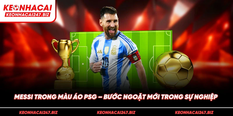 Messi trong màu áo PSG – Bước ngoặt mới trong sự nghiệp