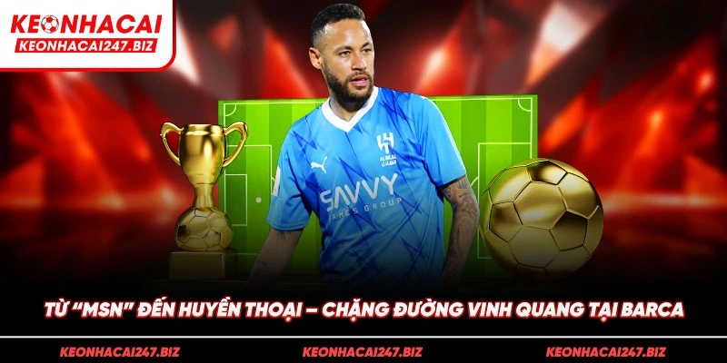 Từ "MSN" đến huyền thoại – Chặng đường vinh quang tại Barca