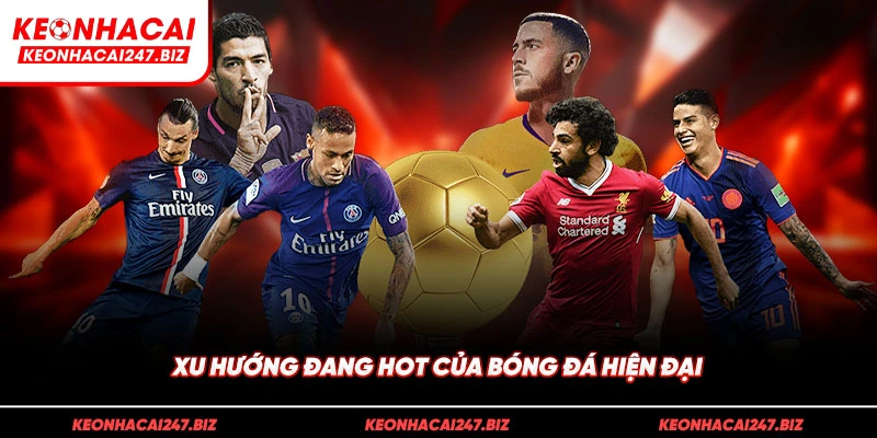Xu hướng đang hot của bóng đá hiện đại